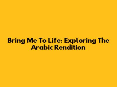 Bring Me To Life: Exploring The Arabic Rendition