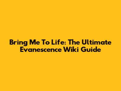 Bring Me To Life: The Ultimate Evanescence Wiki Guide