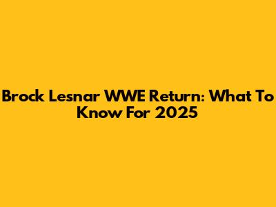 Brock Lesnar WWE Return: What To Know For 2025