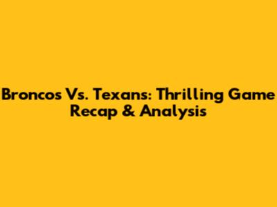 Broncos Vs. Texans: Thrilling Game Recap & Analysis