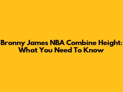 Bronny James' NBA Combine Height: What You Need To Know