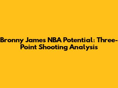 Bronny James' NBA Potential: Three-Point Shooting Analysis