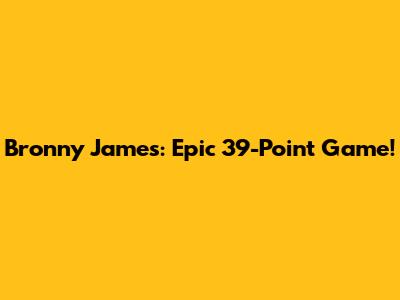 Bronny James: Epic 39-Point Game!