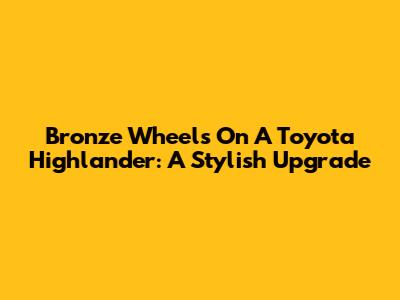 Bronze Wheels On A Toyota Highlander: A Stylish Upgrade