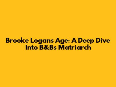 Brooke Logan's Age: A Deep Dive Into B&B's Matriarch
