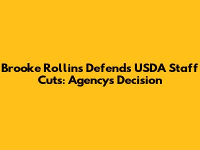 Brooke Rollins Defends USDA Staff Cuts: Agency's Decision