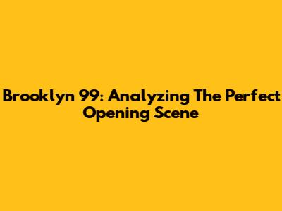 Brooklyn 99: Analyzing The Perfect Opening Scene