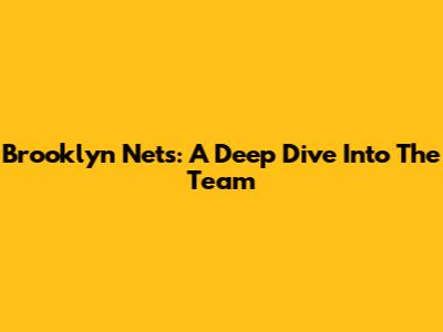 Brooklyn Nets: A Deep Dive Into The Team