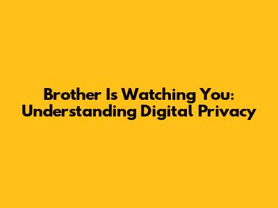 Brother Is Watching You: Understanding Digital Privacy