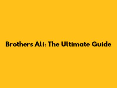 Brothers Ali: The Ultimate Guide