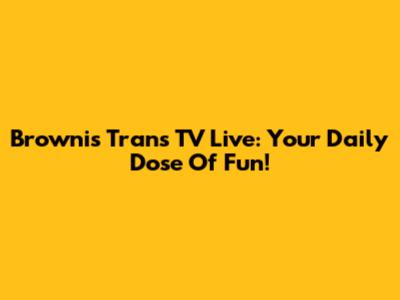 Brownis Trans TV Live: Your Daily Dose Of Fun!