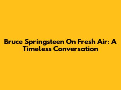 Bruce Springsteen On Fresh Air: A Timeless Conversation