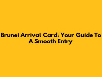 Brunei Arrival Card: Your Guide To A Smooth Entry