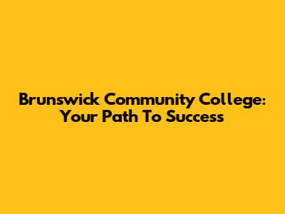 Brunswick Community College: Your Path To Success