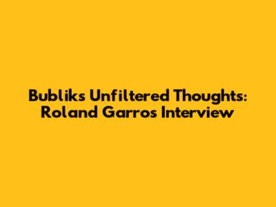Bublik's Unfiltered Thoughts: Roland Garros Interview
