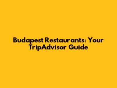 Budapest Restaurants: Your TripAdvisor Guide