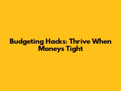Budgeting Hacks: Thrive When Money's Tight