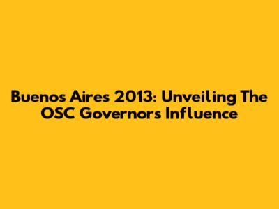 Buenos Aires 2013: Unveiling The OSC Governor's Influence