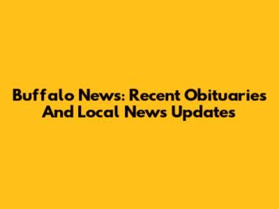 Buffalo News: Recent Obituaries And Local News Updates