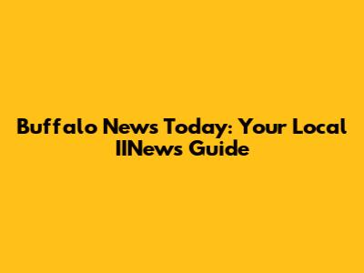 Buffalo News Today: Your Local IINews Guide