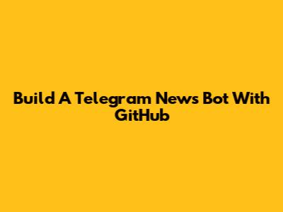 Build A Telegram News Bot With GitHub