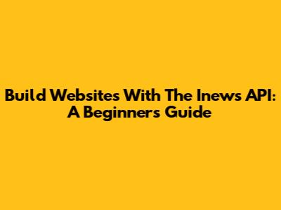 Build Websites With The Inews API: A Beginner's Guide