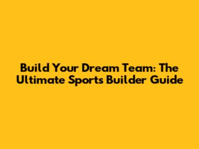 Build Your Dream Team: The Ultimate Sports Builder Guide