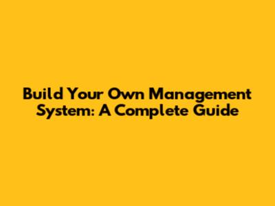 Build Your Own Management System: A Complete Guide