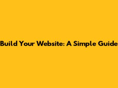 Build Your Website: A Simple Guide