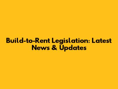 Build-to-Rent Legislation: Latest News & Updates