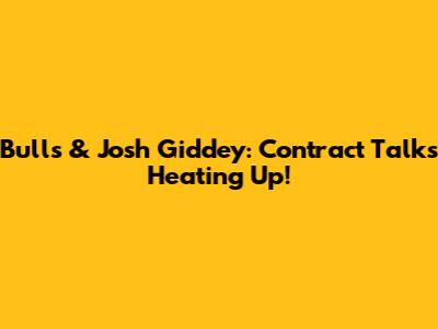 Bulls & Josh Giddey: Contract Talks Heating Up!