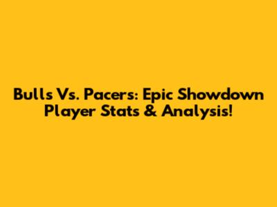 Bulls Vs. Pacers: Epic Showdown Player Stats & Analysis!