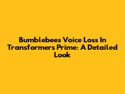 Bumblebee's Voice Loss In Transformers Prime: A Detailed Look