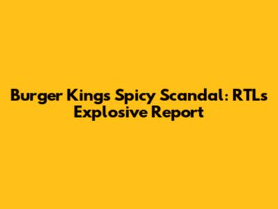 Burger King's Spicy Scandal: RTL's Explosive Report