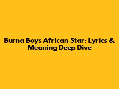 Burna Boy's 'African Star': Lyrics & Meaning Deep Dive