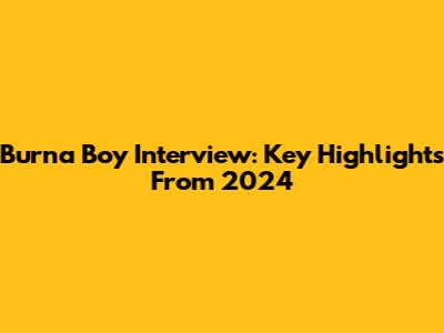 Burna Boy Interview: Key Highlights From 2024