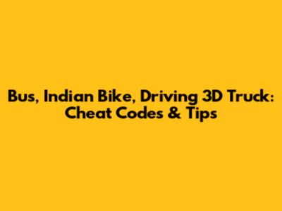 Bus, Indian Bike, Driving 3D Truck: Cheat Codes & Tips
