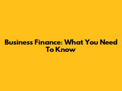 Business Finance: What You Need To Know