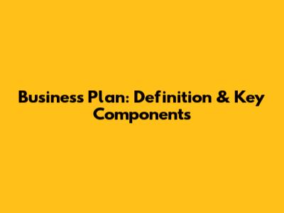 Business Plan: Definition & Key Components