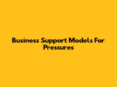 Business Support Models For Pressures