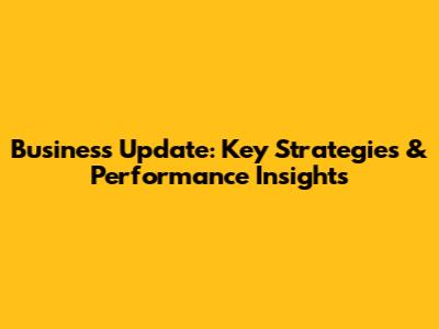 Business Update: Key Strategies & Performance Insights
