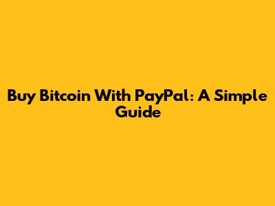 Buy Bitcoin With PayPal: A Simple Guide