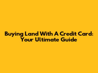 Buying Land With A Credit Card: Your Ultimate Guide