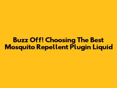 Buzz Off! Choosing The Best Mosquito Repellent Plugin Liquid