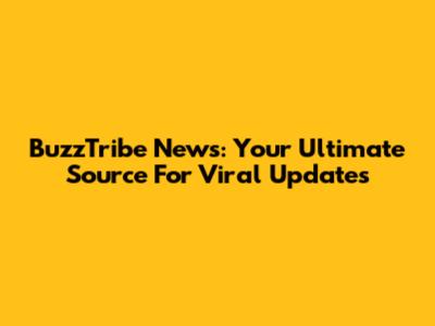 BuzzTribe News: Your Ultimate Source For Viral Updates