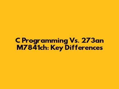 C Programming Vs. 273an M7841ch: Key Differences