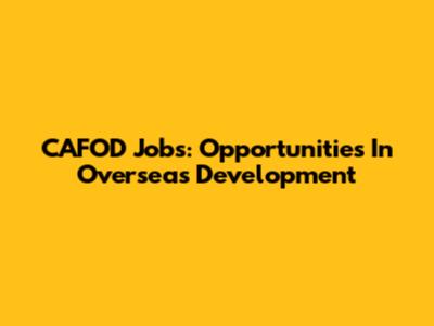 CAFOD Jobs: Opportunities In Overseas Development
