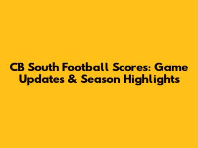 CB South Football Scores: Game Updates & Season Highlights