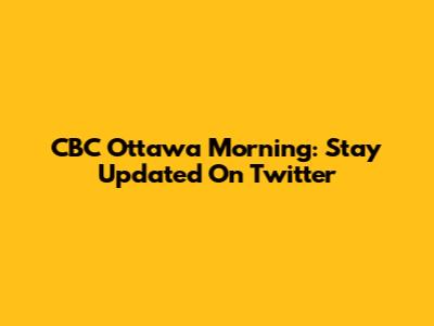 CBC Ottawa Morning: Stay Updated On Twitter