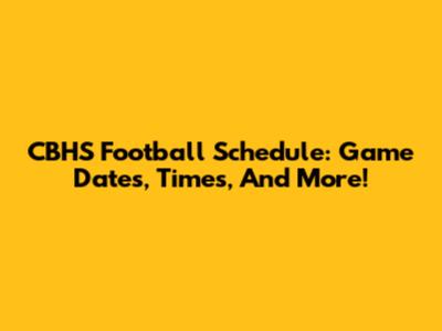 CBHS Football Schedule: Game Dates, Times, And More!